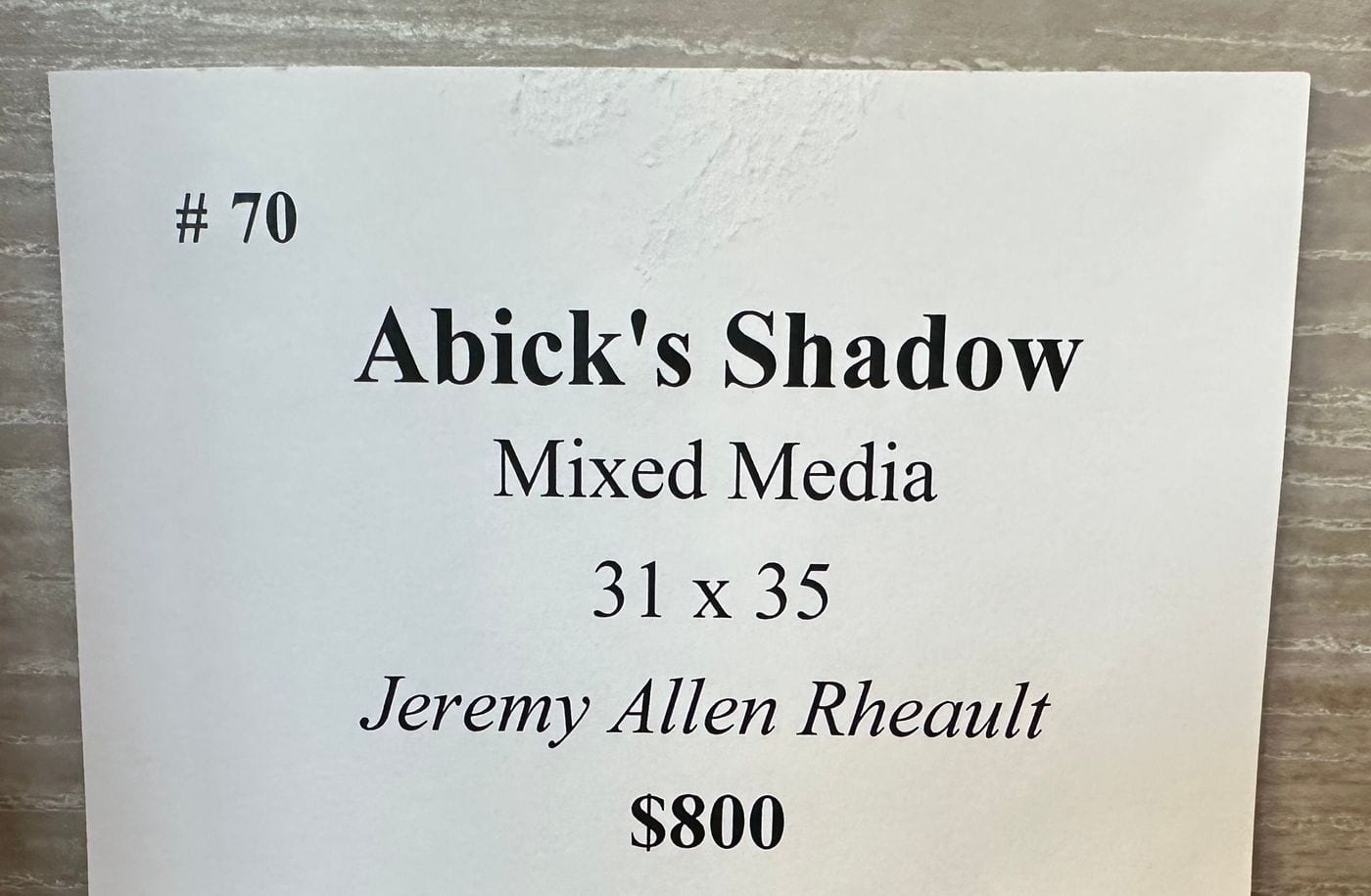 Gallery label: #70, Abick’s Shadow, Mixed Media, 31 x 35, Jeremy Allen Rheault, $800